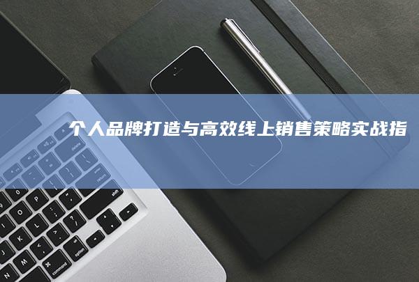 个人品牌打造与高效线上销售策略实战指南