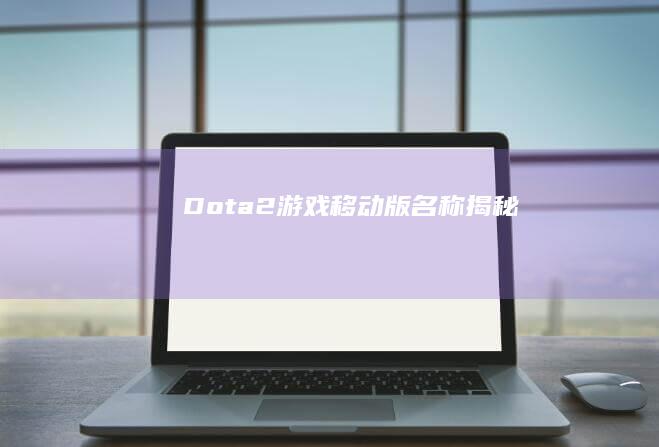 Dota 2 游戏移动版：名称揭秘